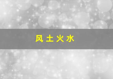 风 土 火 水